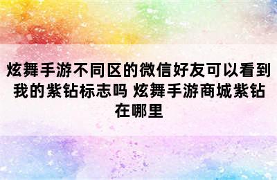 炫舞手游不同区的微信好友可以看到我的紫钻标志吗 炫舞手游商城紫钻在哪里